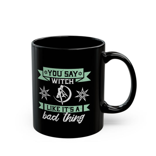 You Say Witch Like Its A Bad Thing 11oz Black Mug